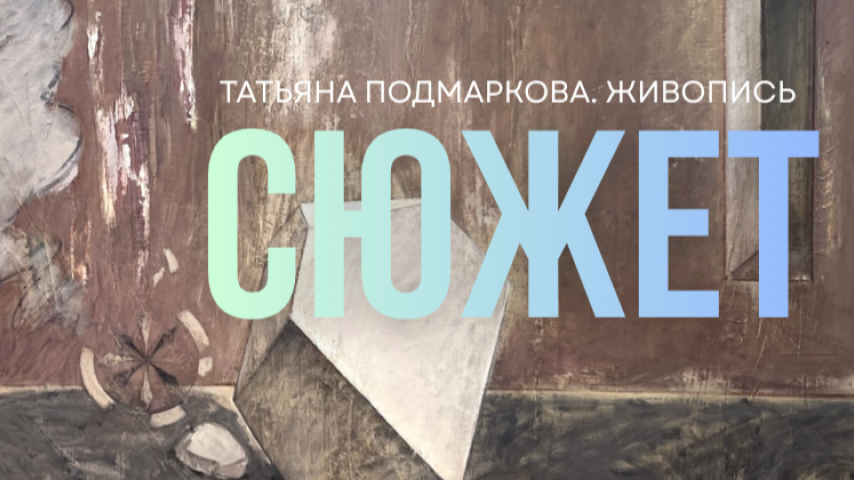 СЮЖЕТ. ПЕРСОНАЛЬНЫЙ ПРОЕКТ ТАТЬЯНЫ ПОДМАРКОВОЙ
